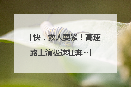 快，救人要紧！高速路上演极速狂奔~