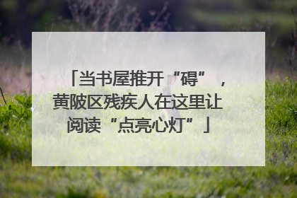 当书屋推开“碍”，黄陂区残疾人在这里让阅读“点亮心灯”
