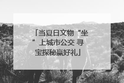 当夏日文物“坐”上城市公交 寻宝探秘赢好礼