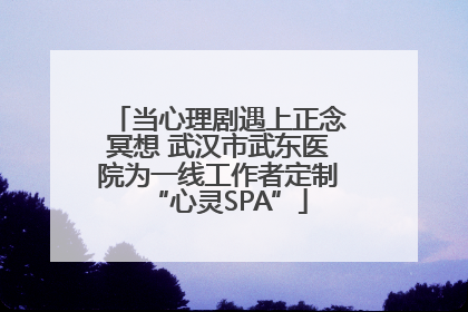 当心理剧遇上正念冥想 武汉市武东医院为一线工作者定制“心灵SPA”