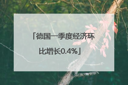 德国一季度经济环比增长0.4%