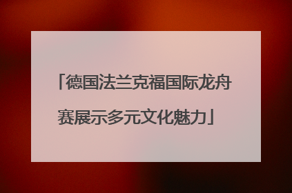 德国法兰克福国际龙舟赛展示多元文化魅力
