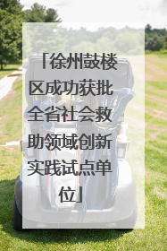 徐州鼓楼区成功获批全省社会救助领域创新实践试点单位
