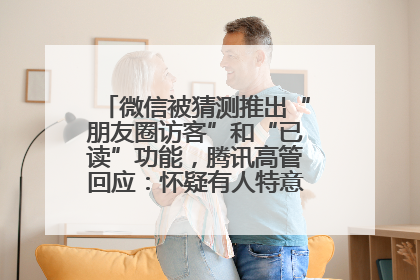 微信被猜测推出“朋友圈访客”和“已读”功能，腾讯高管回应：怀疑有人特意反复翻炒流量