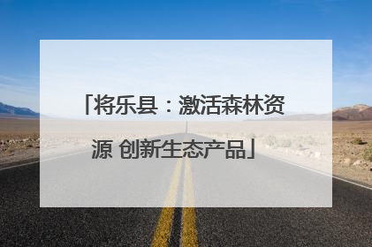 将乐县：激活森林资源 创新生态产品
