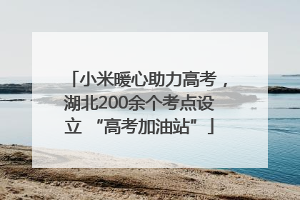 小米暖心助力高考，湖北200余个考点设立 “高考加油站”