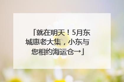 就在明天！5月东城惠老大集，小东与您相约海运仓→