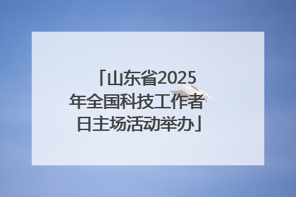 山东省2025年全国科技工作者日主场活动举办