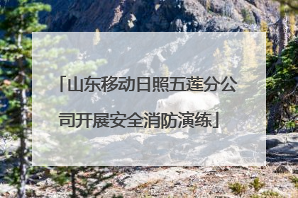山东移动日照五莲分公司开展安全消防演练