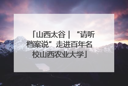 山西太谷｜“请听档案说”走进百年名校山西农业大学