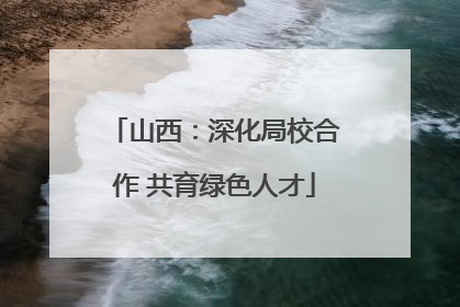 山西：深化局校合作 共育绿色人才