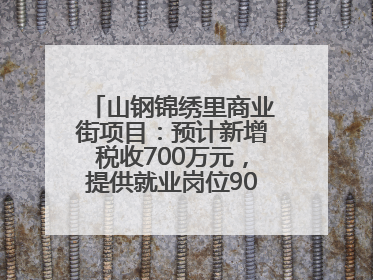 山钢锦绣里商业街项目：预计新增税收700万元，提供就业岗位900余个