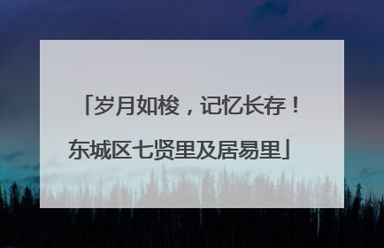岁月如梭，记忆长存！东城区七贤里及居易里