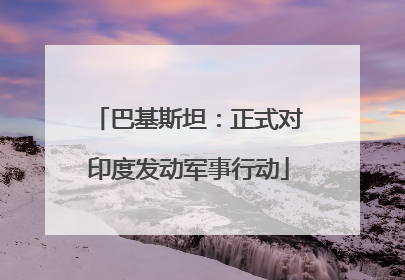 巴基斯坦：正式对印度发动军事行动
