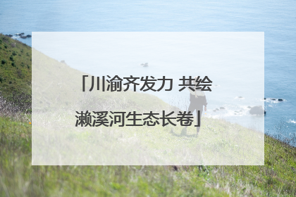 川渝齐发力 共绘濑溪河生态长卷