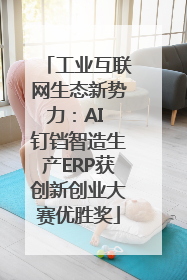 工业互联网生态新势力：AI 钉铛智造生产ERP获创新创业大赛优胜奖