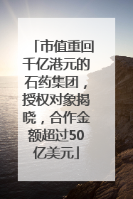 市值重回千亿港元的石药集团，授权对象揭晓，合作金额超过50亿美元