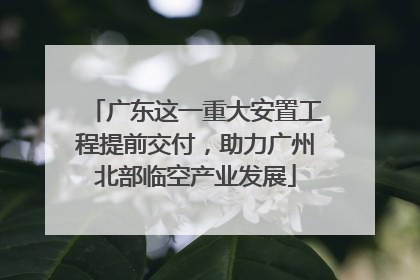 广东这一重大安置工程提前交付，助力广州北部临空产业发展