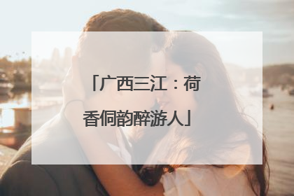 广西三江：荷香侗韵醉游人