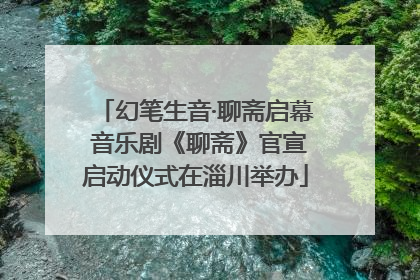 幻笔生音·聊斋启幕 音乐剧《聊斋》官宣启动仪式在淄川举办