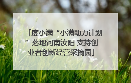度小满“小满助力计划”落地河南汝阳 支持创业者创新经营采摘园