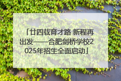 廿四载育才路 新程再出发——合肥剑桥学校2025年招生全面启动