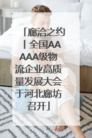 廊洽之约丨全国AAAAA级物流企业高质量发展大会于河北廊坊召开