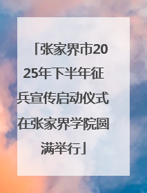 张家界市2025年下半年征兵宣传启动仪式在张家界学院圆满举行