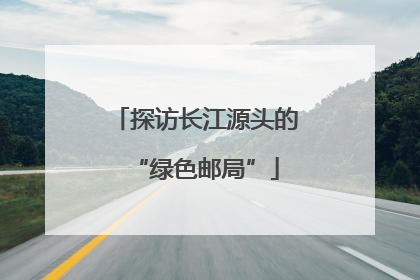 探访长江源头的“绿色邮局”