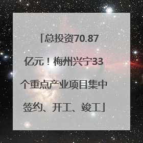 总投资70.87亿元！梅州兴宁33个重点产业项目集中签约、开工、竣工