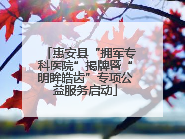 惠安县“拥军专科医院”揭牌暨“明眸皓齿”专项公益服务启动
