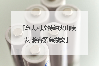 意大利埃特纳火山喷发 游客紧急撤离