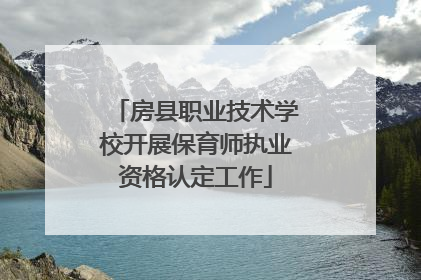 房县职业技术学校开展保育师执业资格认定工作