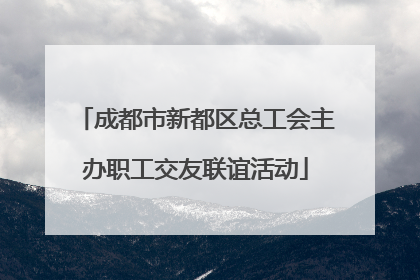成都市新都区总工会主办职工交友联谊活动