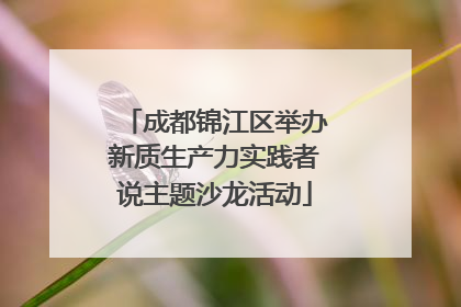 成都锦江区举办新质生产力实践者说主题沙龙活动