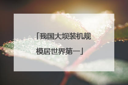 我国大坝装机规模居世界第一
