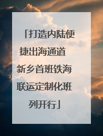 打造内陆便捷出海通道 新乡首班铁海联运定制化班列开行