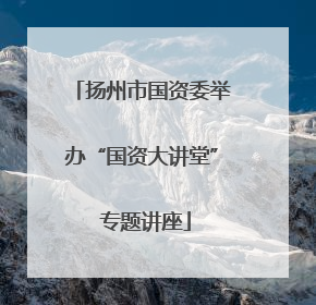 扬州市国资委举办“国资大讲堂” 专题讲座
