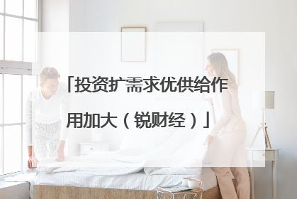 投资扩需求优供给作用加大（锐财经）
