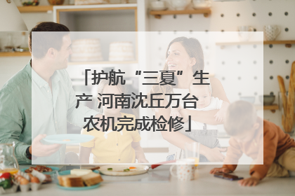 护航“三夏”生产 河南沈丘万台农机完成检修