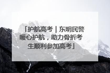 护航高考｜东明民警暖心护航，助力骨折考生顺利参加高考