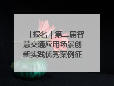 报名｜第二届智慧交通应用场景创新实践优秀案例征集启动！