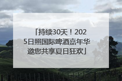 持续30天！2025日照国际啤酒嘉年华邀您共享夏日狂欢