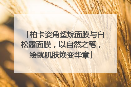 柏卡姿角鲨烷面膜与白松露面膜，以自然之笔，绘就肌肤焕变华章