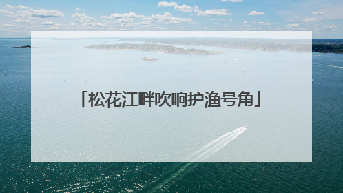 松花江畔吹响护渔号角