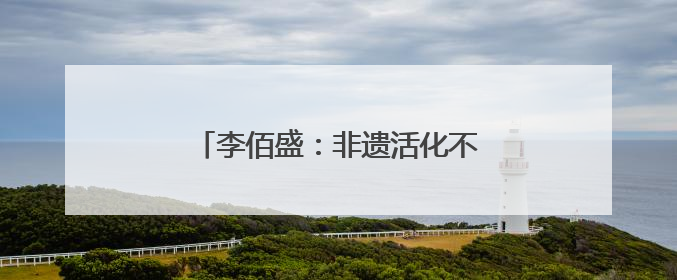 李佰盛：非遗活化不是展览，而是生活