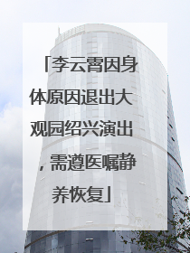 李云霄因身体原因退出大观园绍兴演出，需遵医嘱静养恢复