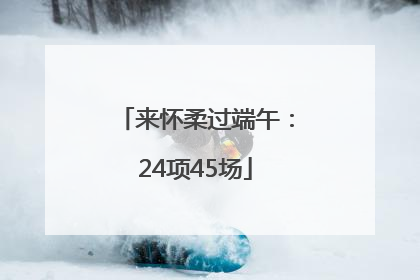 来怀柔过端午：24项45场