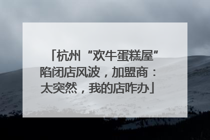 杭州“欢牛蛋糕屋”陷闭店风波，加盟商：太突然，我的店咋办