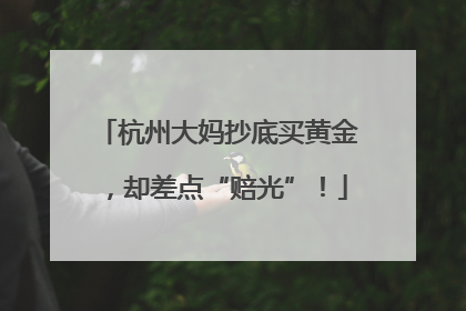 杭州大妈抄底买黄金，却差点“赔光”！